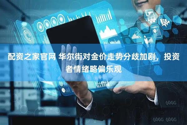 配资之家官网 华尔街对金价走势分歧加剧，投资者情绪略偏乐观