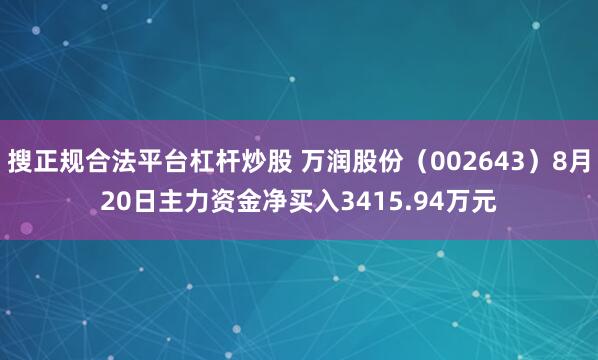 搜正规合法平台杠杆炒股 万润股份（002643）8月20日主力资金净买入3415.94万元