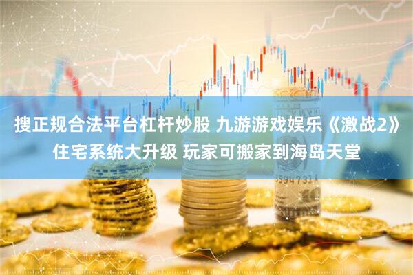 搜正规合法平台杠杆炒股 九游游戏娱乐《激战2》住宅系统大升级 玩家可搬家到海岛天堂