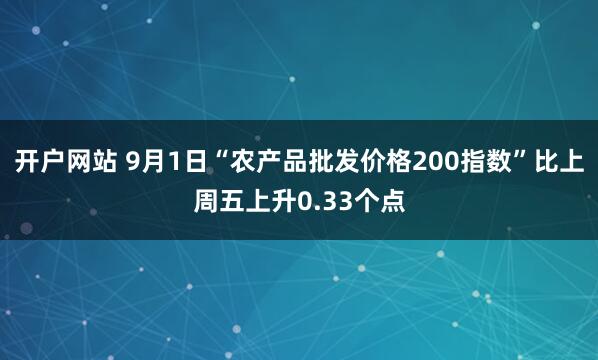开户网站 9月1日“农产品批发价格200指数”比上周五上升0.33个点