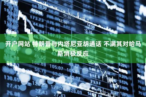 开户网站 特朗普与内塔尼亚胡通话 不满其对哈马斯消极反应