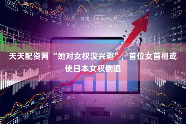 天天配资网 “她对女权没兴趣”，首位女首相或使日本女权倒退