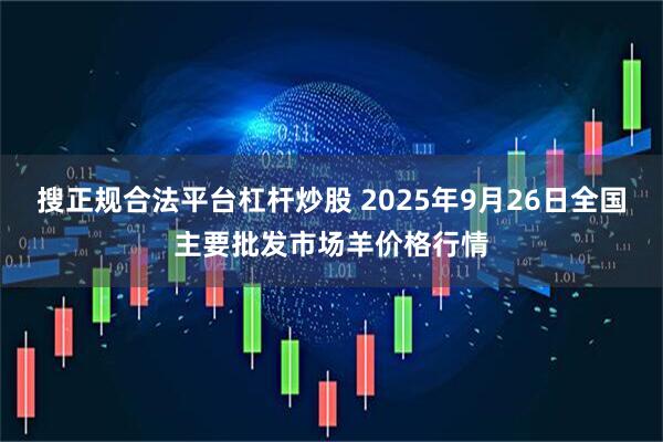 搜正规合法平台杠杆炒股 2025年9月26日全国主要批发市场羊价格行情