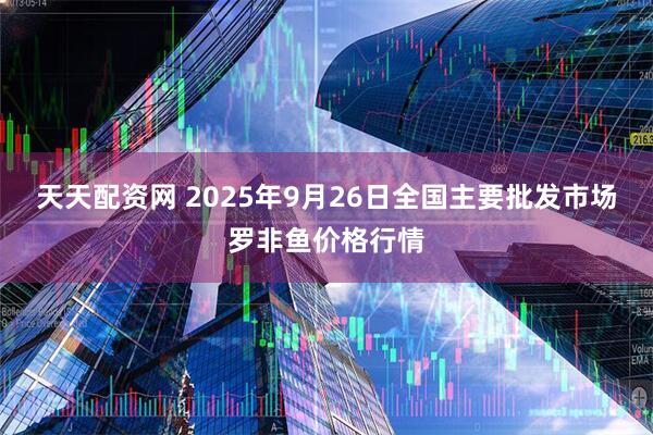 天天配资网 2025年9月26日全国主要批发市场罗非鱼价格行情