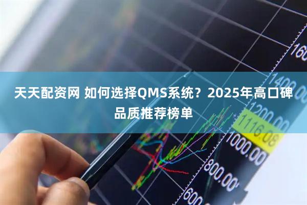 天天配资网 如何选择QMS系统？2025年高口碑品质推荐榜单